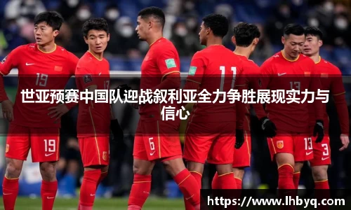 世亚预赛中国队迎战叙利亚全力争胜展现实力与信心