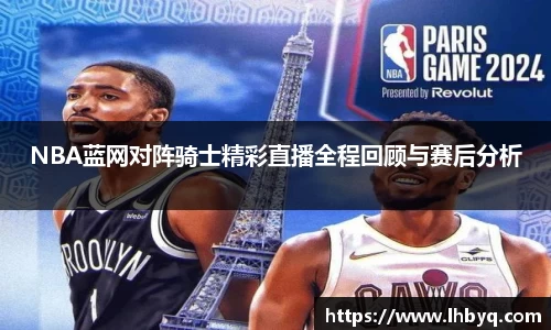 NBA蓝网对阵骑士精彩直播全程回顾与赛后分析