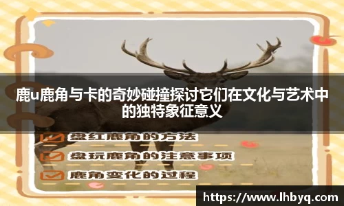 鹿u鹿角与卡的奇妙碰撞探讨它们在文化与艺术中的独特象征意义