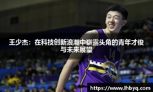 王少杰：在科技创新浪潮中崭露头角的青年才俊与未来展望