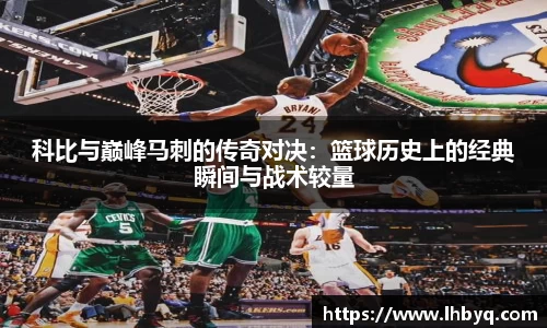 科比与巅峰马刺的传奇对决：篮球历史上的经典瞬间与战术较量