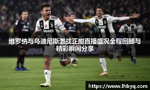 维罗纳与乌迪尼斯激战正酣直播盛况全程回顾与精彩瞬间分享