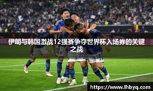 伊朗与韩国激战12强赛争夺世界杯入场券的关键之战