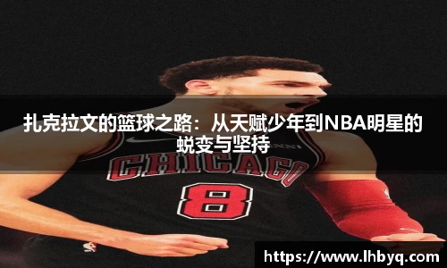 扎克拉文的篮球之路：从天赋少年到NBA明星的蜕变与坚持