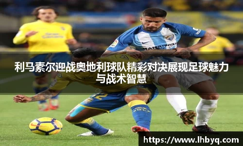 利马素尔迎战奥地利球队精彩对决展现足球魅力与战术智慧