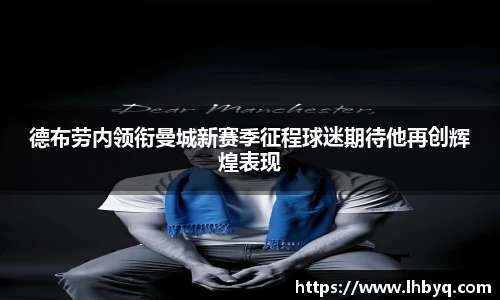德布劳内领衔曼城新赛季征程球迷期待他再创辉煌表现
