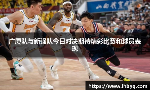 广厦队与新强队今日对决期待精彩比赛和球员表现