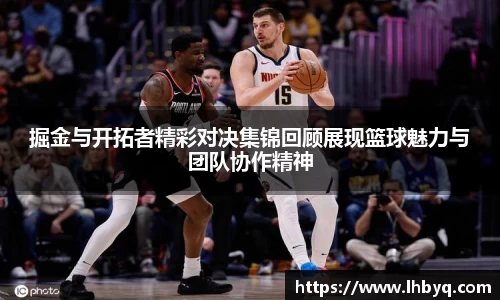 掘金与开拓者精彩对决集锦回顾展现篮球魅力与团队协作精神