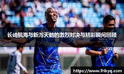 长崎航海与新泻天鹅的激烈对决与精彩瞬间回顾