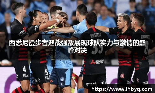 西悉尼漫步者迎战强敌展现球队实力与激情的巅峰对决