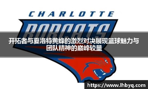 开拓者与夏洛特黄蜂的激烈对决展现篮球魅力与团队精神的巅峰较量
