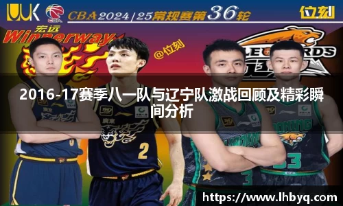 2016-17赛季八一队与辽宁队激战回顾及精彩瞬间分析