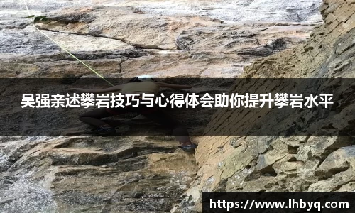 吴强亲述攀岩技巧与心得体会助你提升攀岩水平