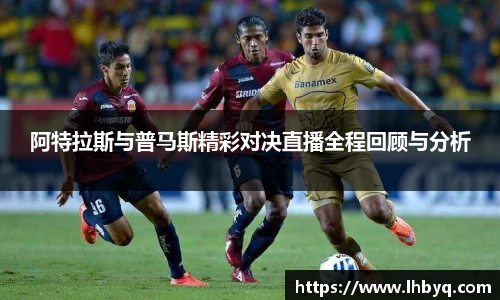 阿特拉斯与普马斯精彩对决直播全程回顾与分析
