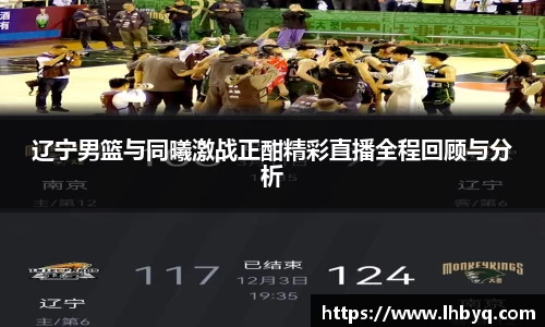 辽宁男篮与同曦激战正酣精彩直播全程回顾与分析