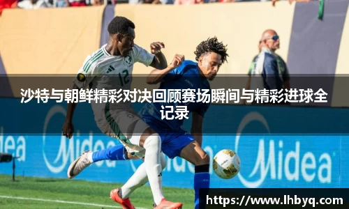 沙特与朝鲜精彩对决回顾赛场瞬间与精彩进球全记录