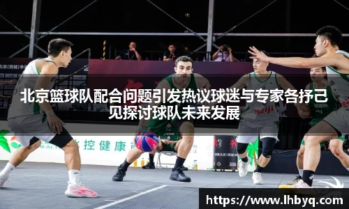 北京篮球队配合问题引发热议球迷与专家各抒己见探讨球队未来发展