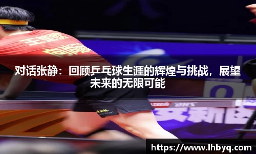 对话张静：回顾乒乓球生涯的辉煌与挑战，展望未来的无限可能