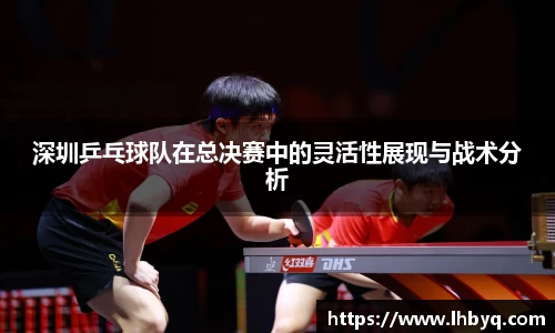 深圳乒乓球队在总决赛中的灵活性展现与战术分析