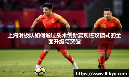 上海滑板队如何通过战术创新实现进攻模式的全面升级与突破